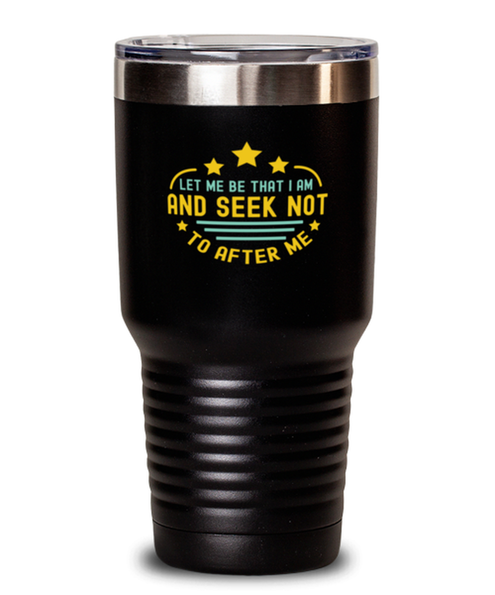 30 Oz Tumbler Stainless Steel 
 Funny Let Me Be That I Am And Seek Not To After Me