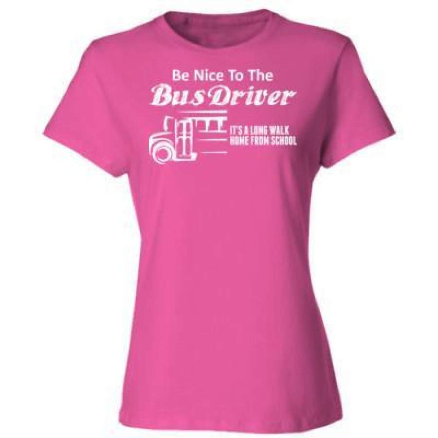 AGR Be Nice To The Bus Driver Its A Long Walk Home From School – Ladies’ Cotton T-Shirt