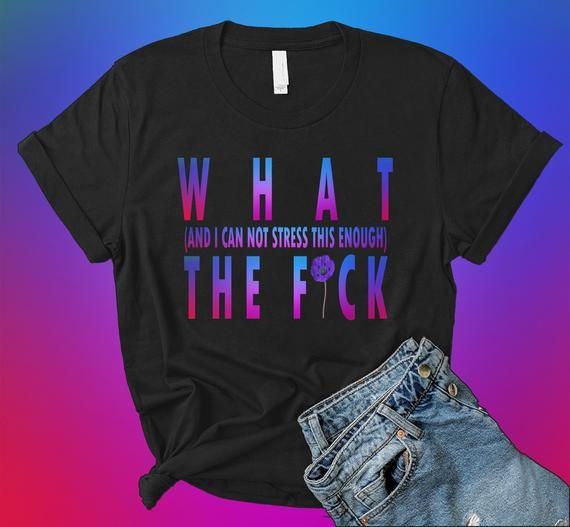 What And I Can Not Stress This Enough The Fuck T Shit Shirt