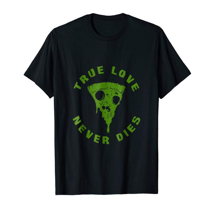 True Love Never Dies Tee Funny Pizza Men’S Gift Shirt Men’S Short Sleeve T-Shirt