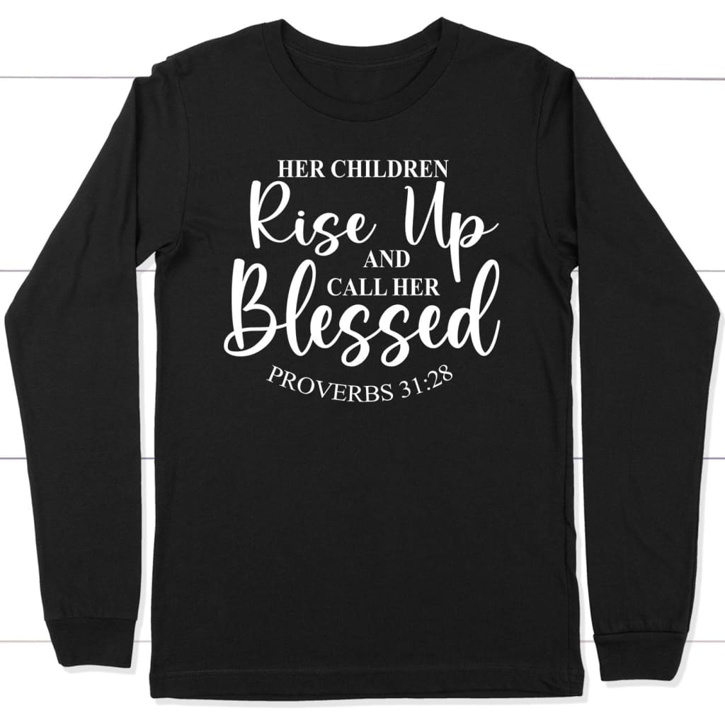 Proverbs 31:28 Rise Up And Call Her Blessed Long Sleeve Shirt