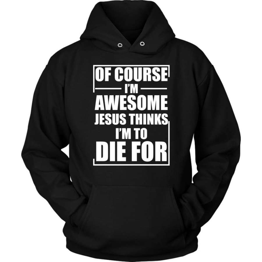 Of course I am awesome Jesus thinks I am to die for hoodie