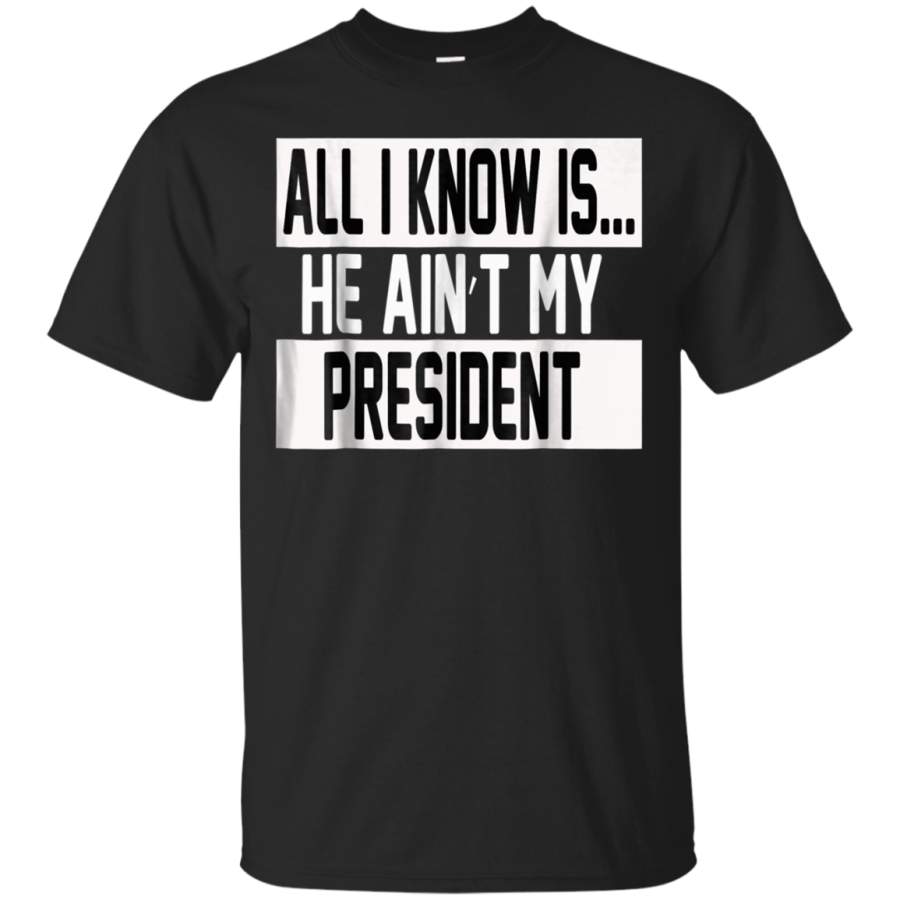 AGR ALL I KNOW IS. HE AINT MY PRESIDENT T-Shirt