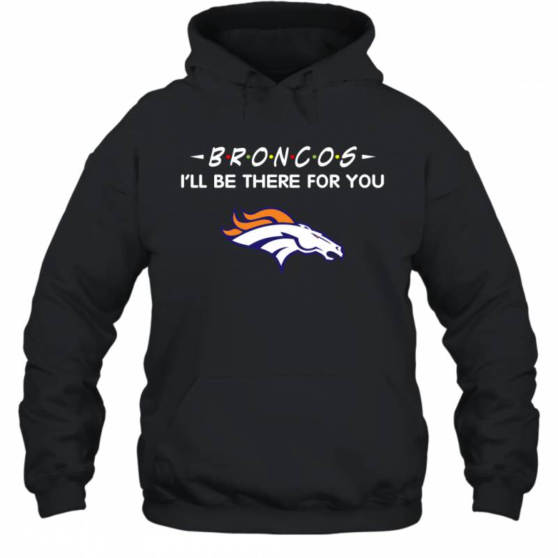 Broncos I’ll Be There For You denver broncos T Shirt Hoodie