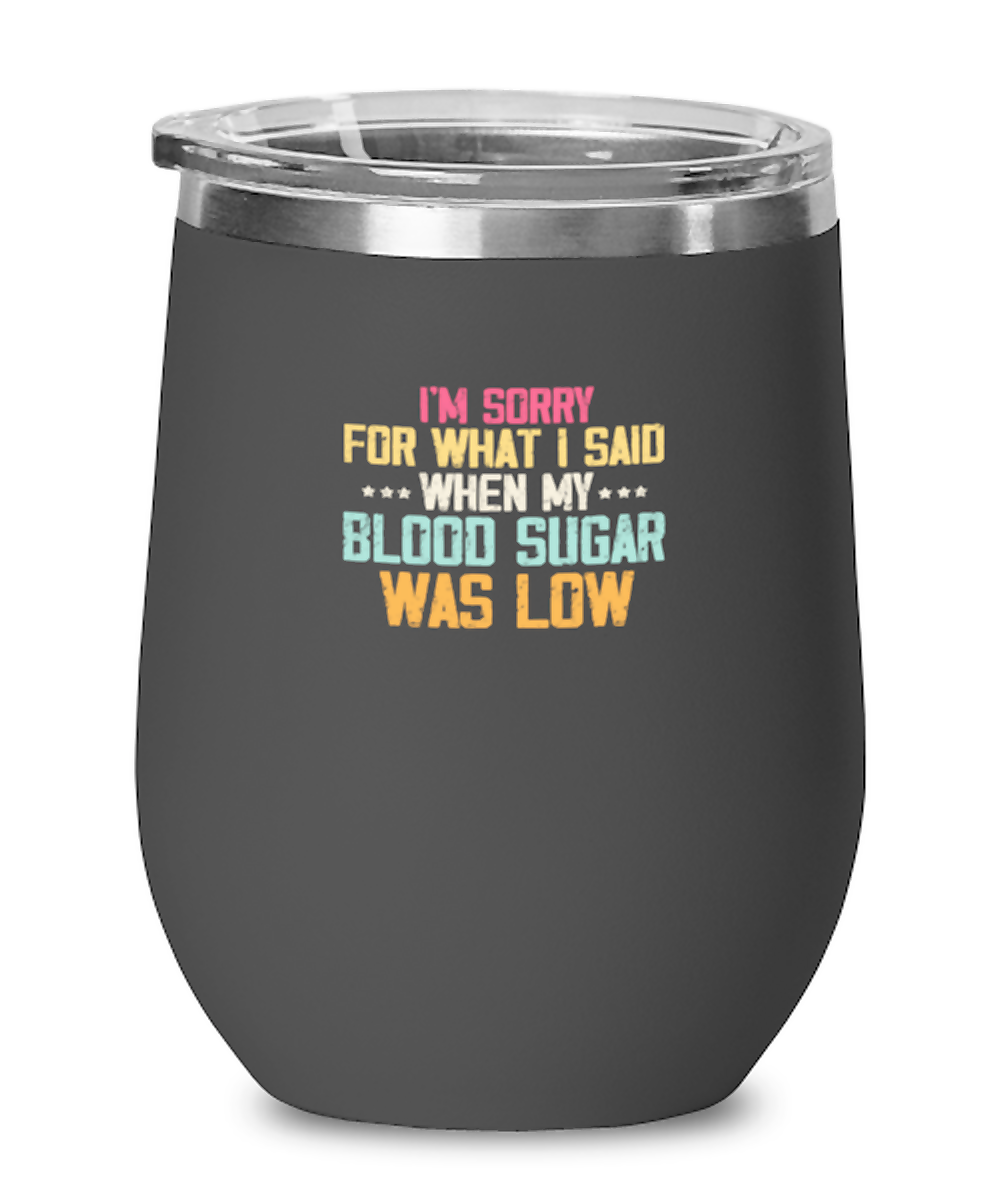 Wine Tumbler Stainless Steel Insulated  Funny I’M Sorry For What I Said When My Blood Sugar Was Low