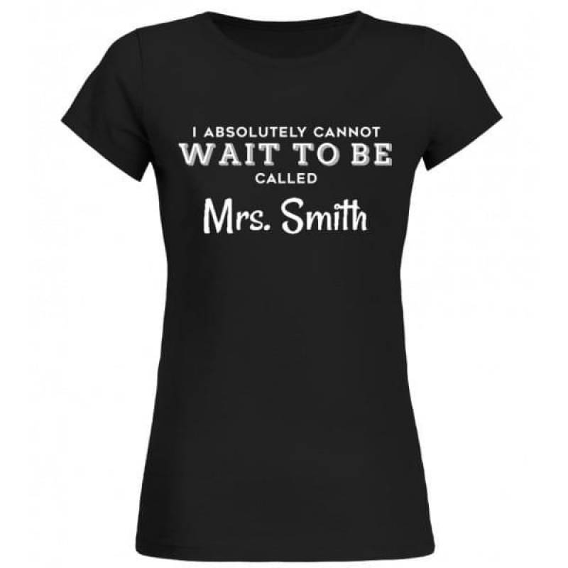 I Absolutely Cannot Wait To Be Called Mrs Smith Future Wife Future Smith Bride Awesome Gift For People Who Are Going To Married Mr Smith Black Women T-Shirt S-3Xl