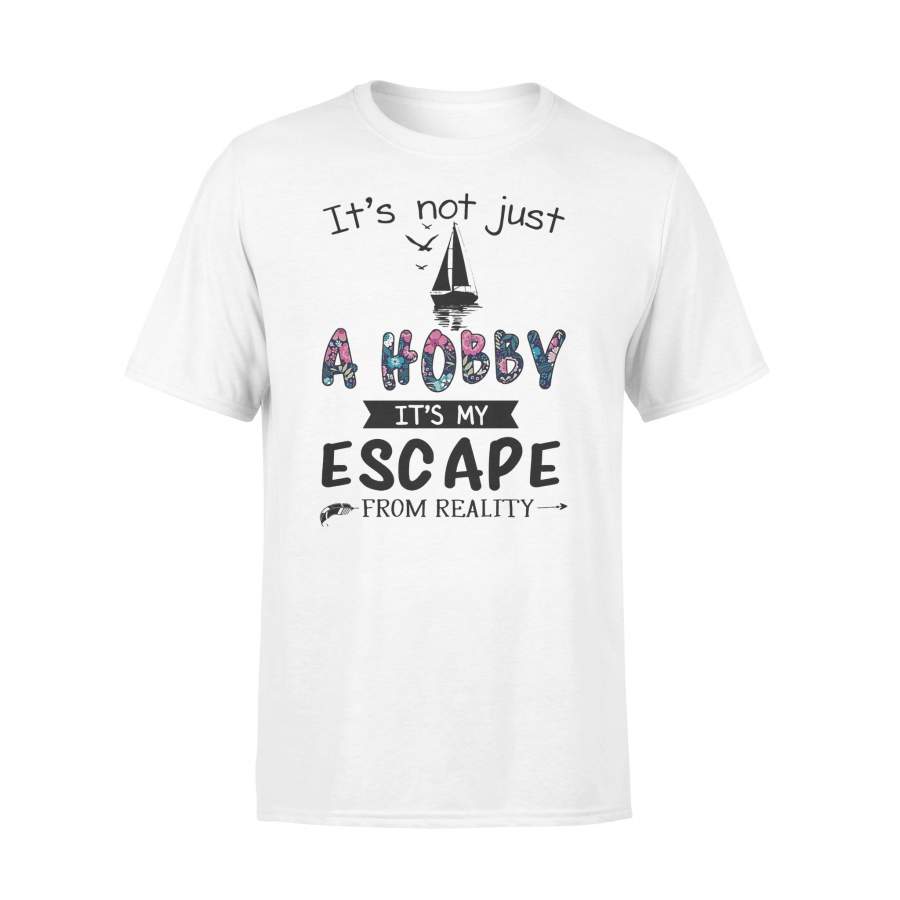 Sailing It’s Not Just A Hobby It’s My Escape From Reality T-shirt