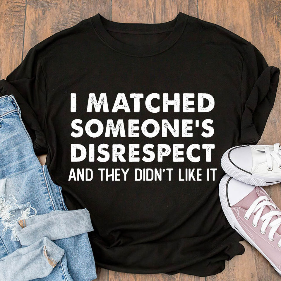 I Matched Someone’S Disrespect And They Didn’T Like It Gift Ideas Standard/Premium T-Shirt