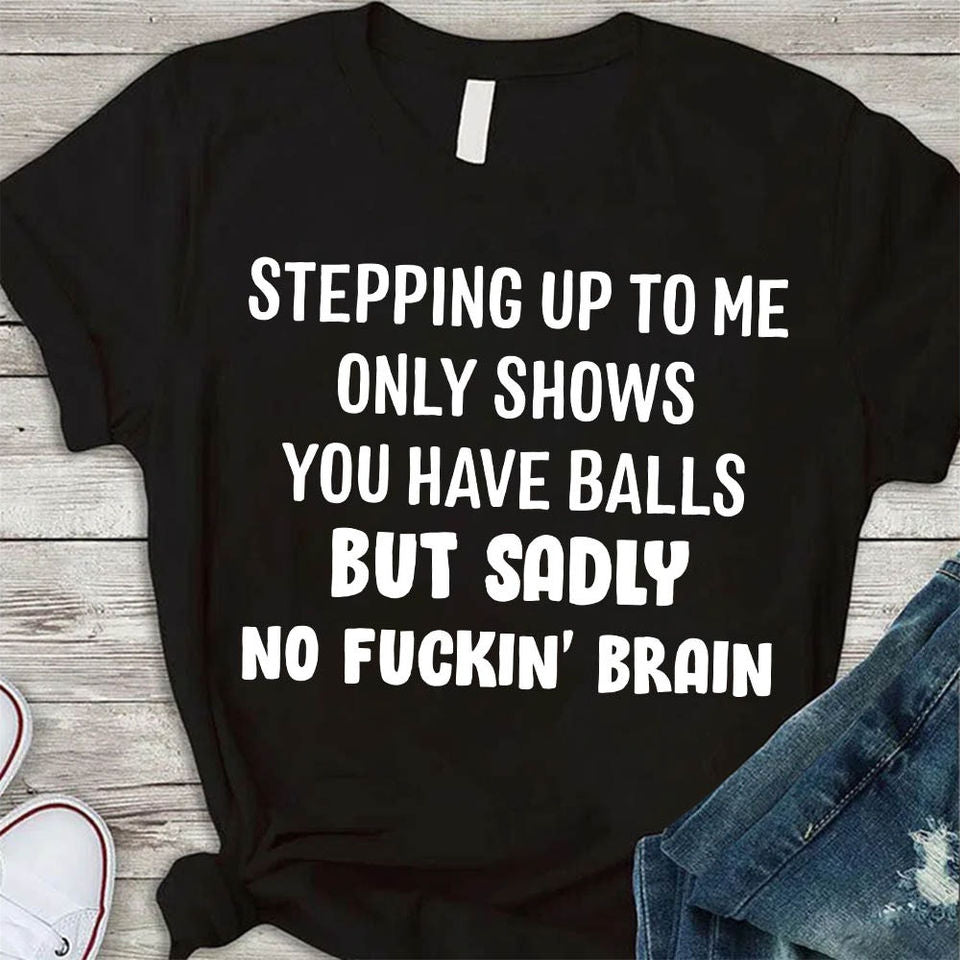 Stepping Up To Me Only Shows You Have Balls But Sadly No Fuckin’ Brain Gift Ideas Standard/Premium T-Shirt