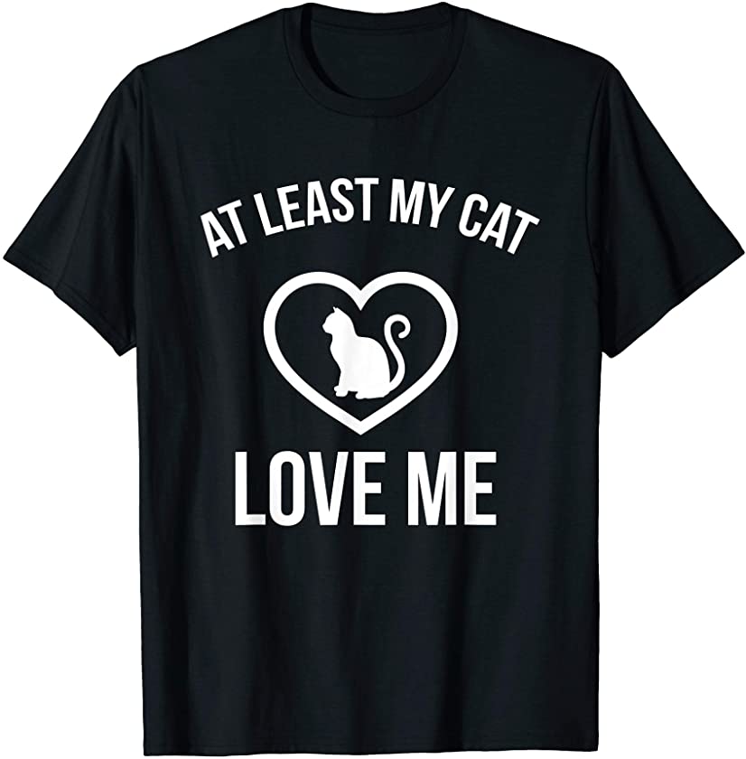 At Least My Cat Loves Me Shirts Cat Lovers Meow Kitten Gifts T-Shirt