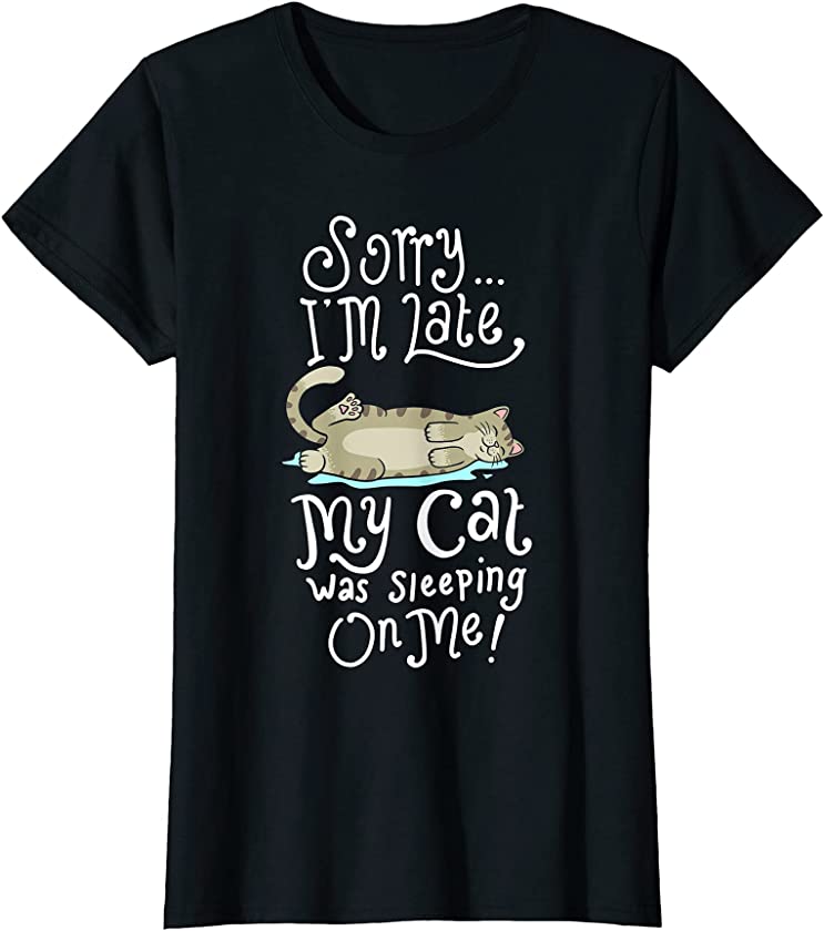 Womens Sorry I am Late my Cat was Sleeping on Me I Fun Kitten Kitty T-Shirt