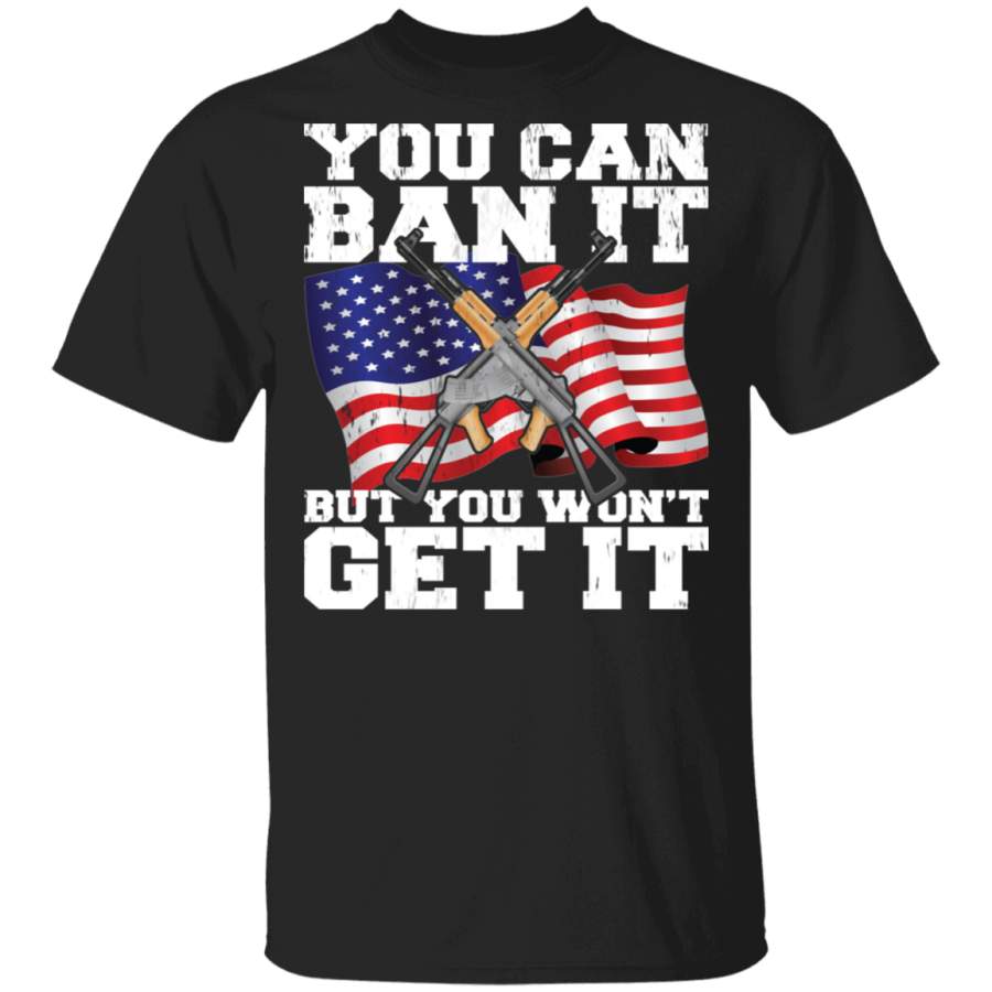 You Can Ban It But You Won’t Get It Cool American Flag AK Veteran Gifts T-Shirt