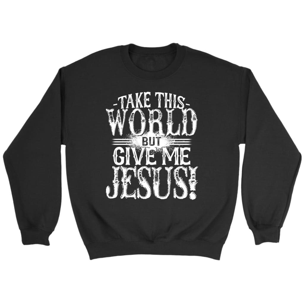 Take This World But Give Me Jesus Christian Sweatshirt | Jesus Sweatshirts