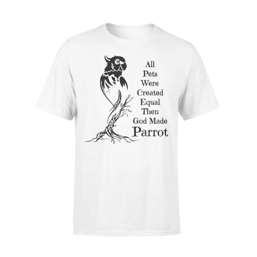 All Pets Were Created Equal Then God Made Parrot T-shirt