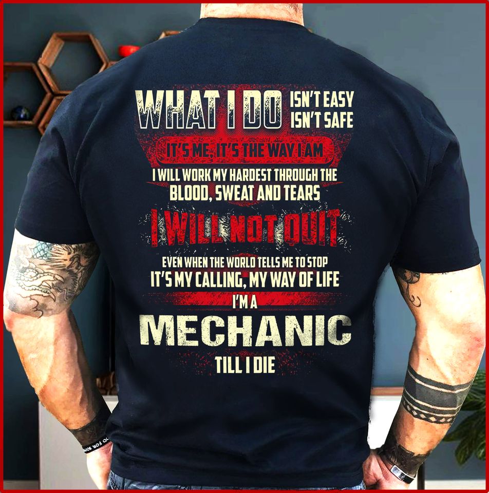 What I Do Isn’t Easy Safe I Will Not Quit I’m A Mechanic Till I Die Gift Standard/Premium T-Shirt