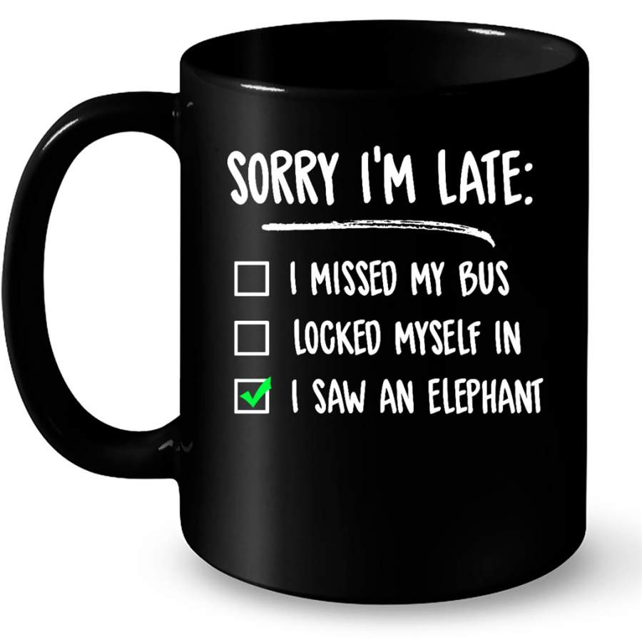 Sorry I Am Late I Missed My Bus Locked Myself In I Saw An Elephant – Full-Wrap Coffee Black Mug