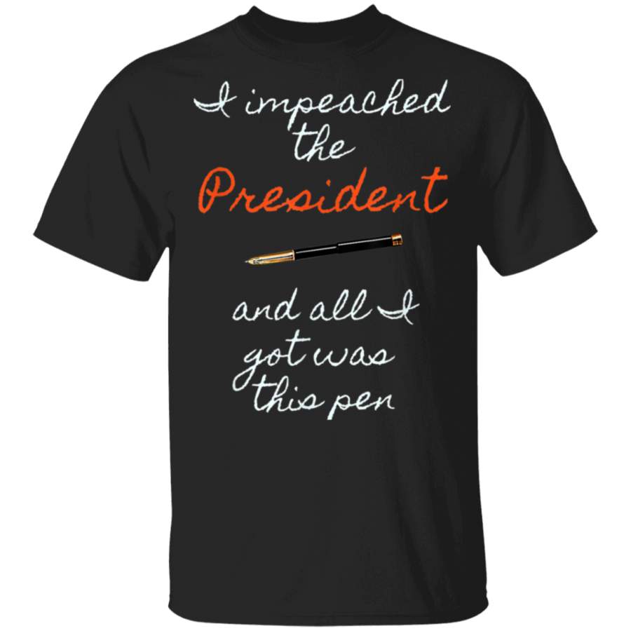 I impeached the President and all I got was this pen T TShirt