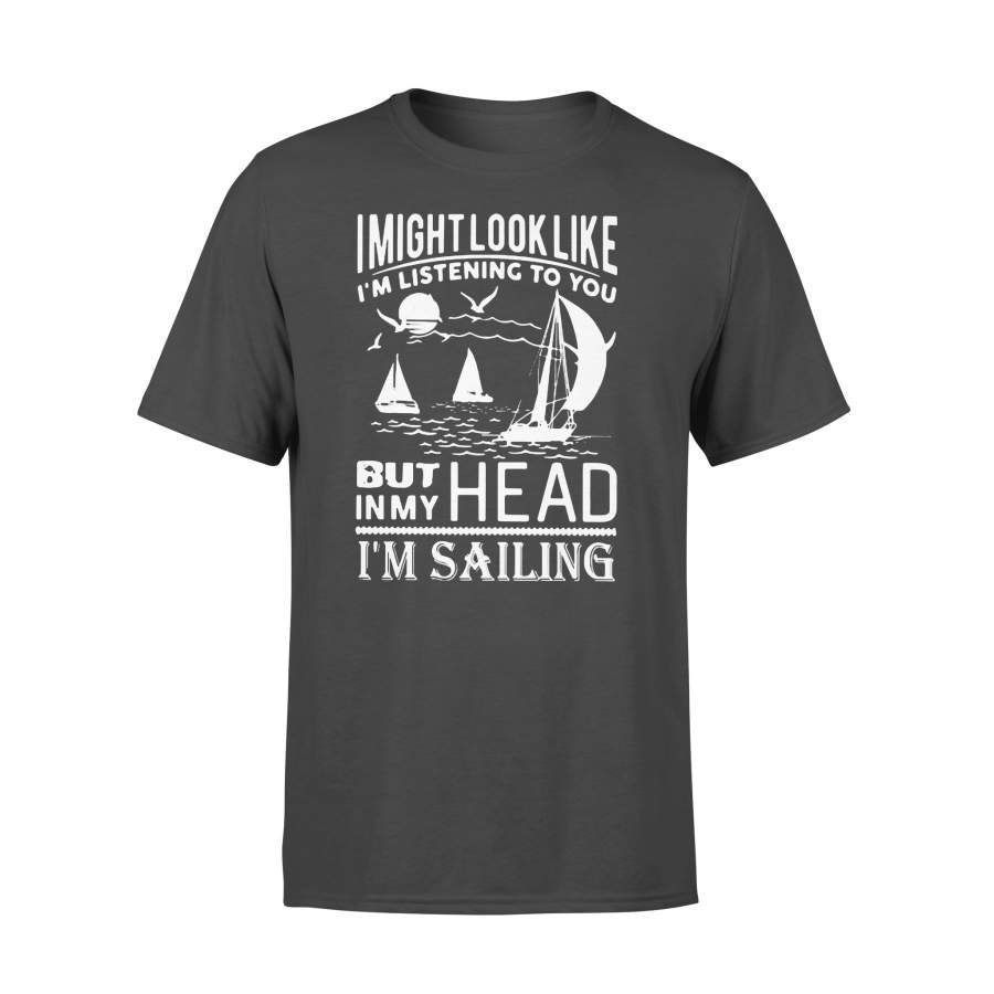 I Might Look Like I’m Listening To You But In My Head I’m Sailing T-shirt