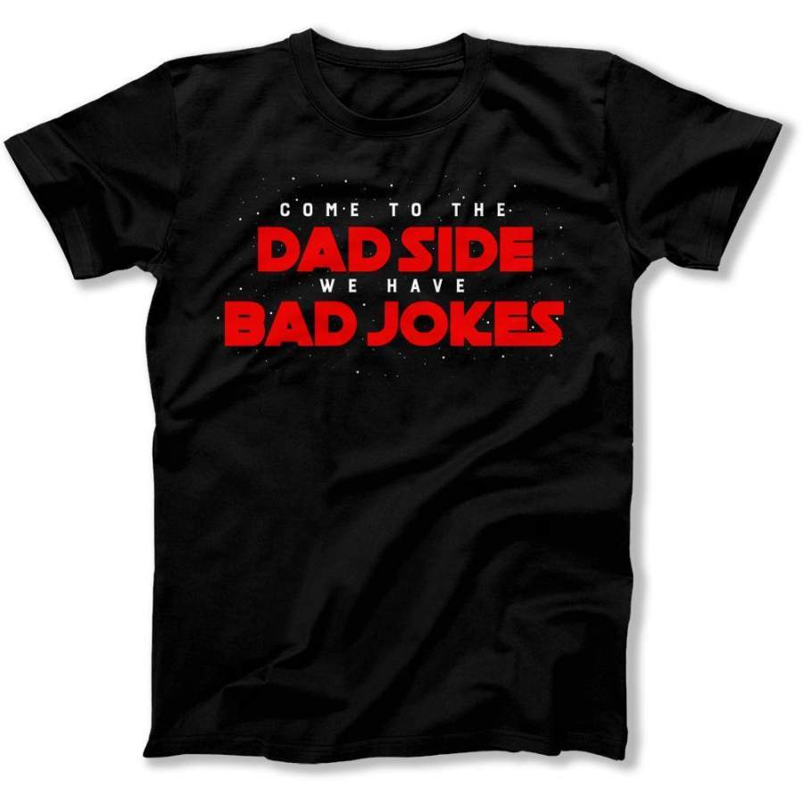 Come To the Dad Side, We Have Bad Jokes – T Shirt