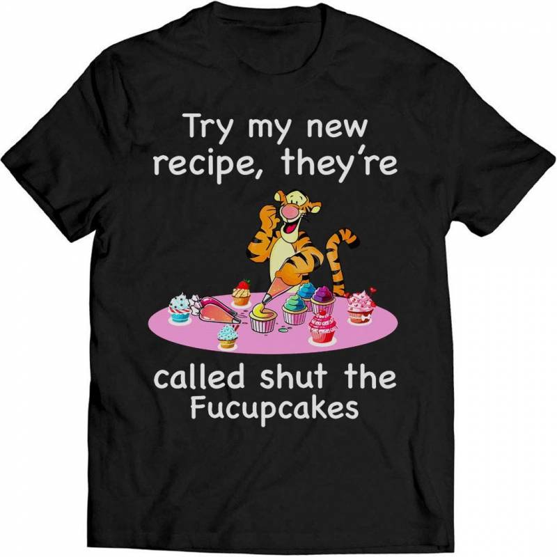 Tiger Try My New Recipe They’re Called Shut The Fucupcakes T Shirt Shirt