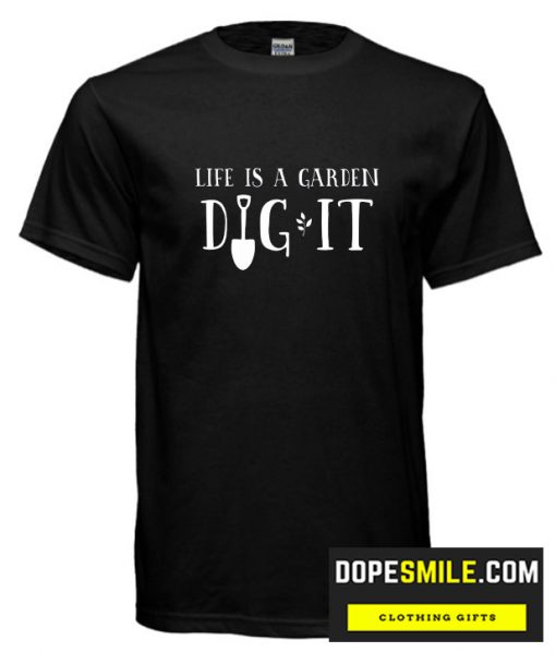 Life is a Garden Dig It cool T-shirt