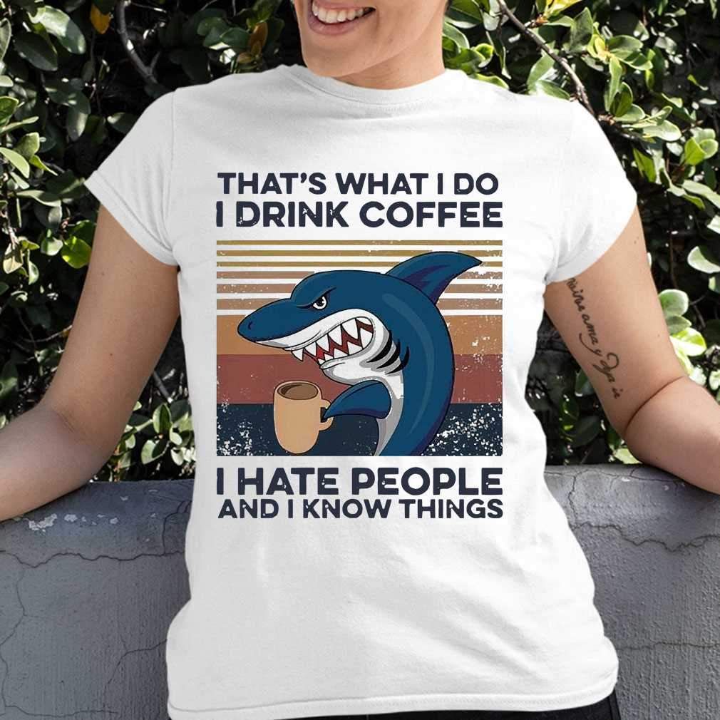 Shark That’s What I Do I Drink Coffee I Hate People And I Know Things  T shirt hoodie sweater VA95