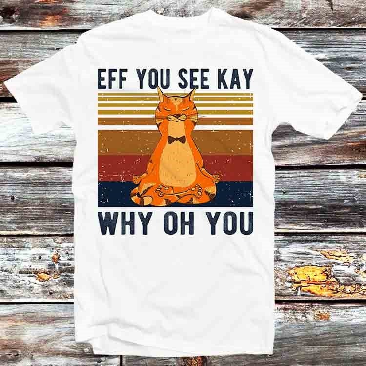 Eff You See Kay Why Oh You Funny Vintage Cat Yoga Lover T Shirt Vintage Retro Gift Mens Womens Unisex Cartoon Anime Top Tee B1150