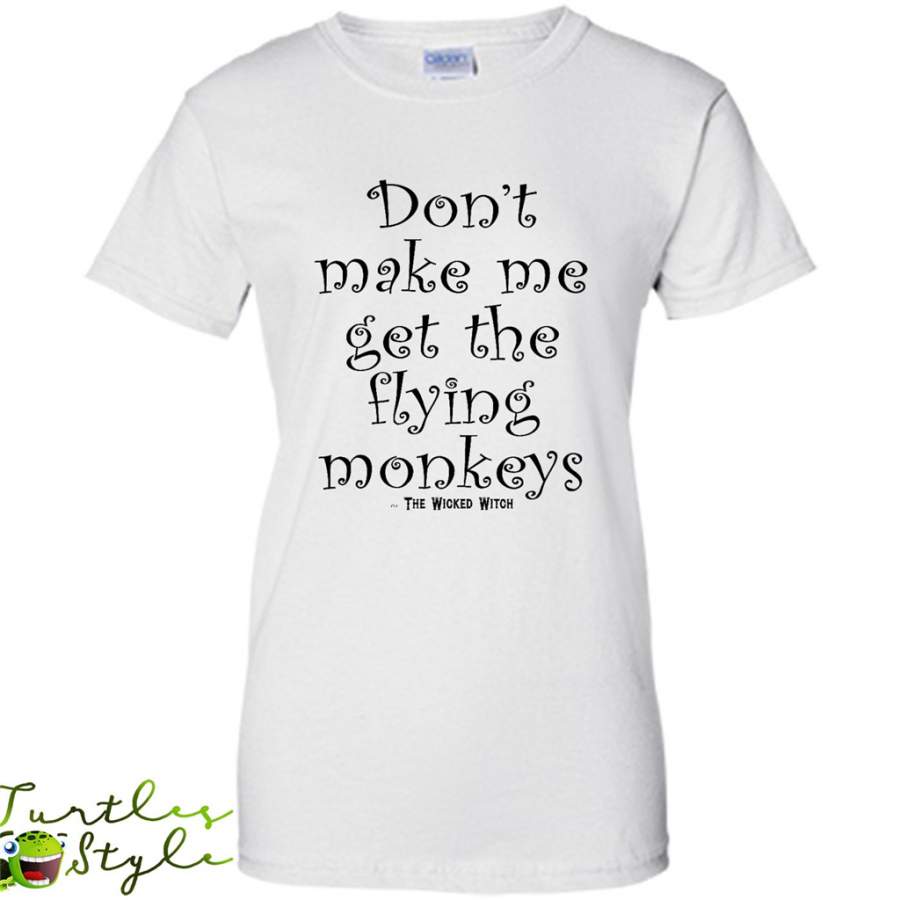 Don’t Make Me Get The Flying monkeys, The Wicked Witch – Gildan Women Shirt