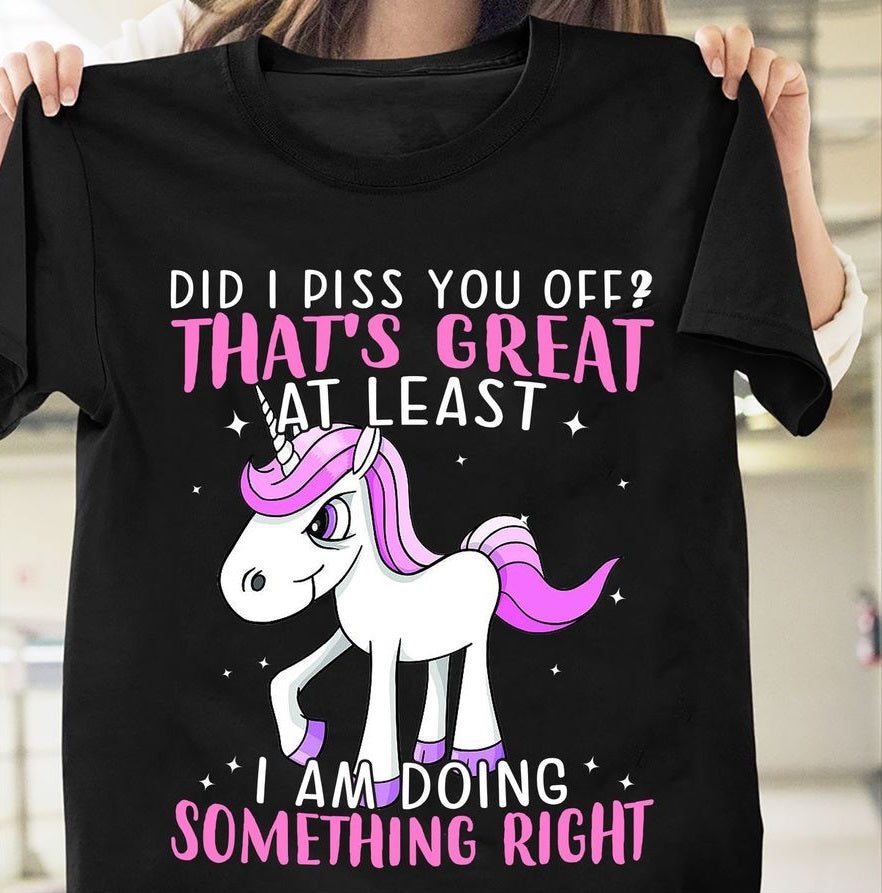 Unicorn Did I Piss You Off That’s Great At Least I Am Doing Something Right Standard T-Shirt