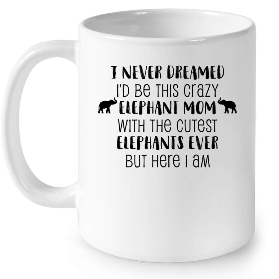 I Never Dreamed Id Be This Crazy Elephant Mom With The Cutest Elephants Ever But Here I Am – Full-Wrap Coffee White Mug