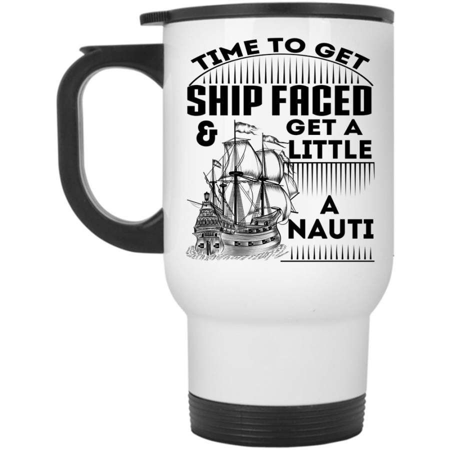 Get A Little A Nauti Travel Mug, Time To Get Ship Faced Mug