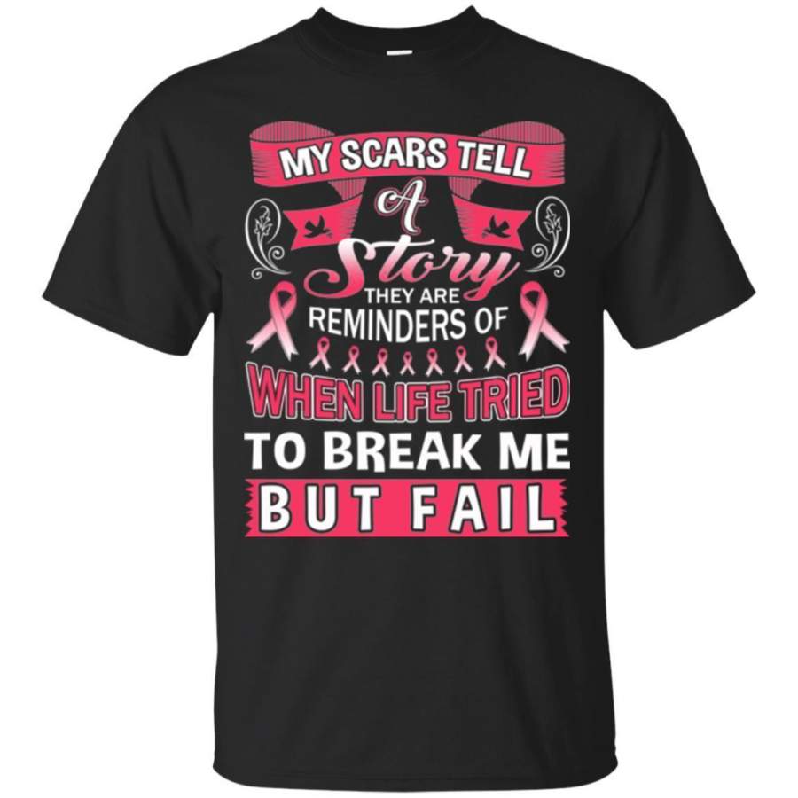 My Scars Tell A Story They Are Reminders Of When Life Tried To Break Me But Fail Breast Cancer Shirt