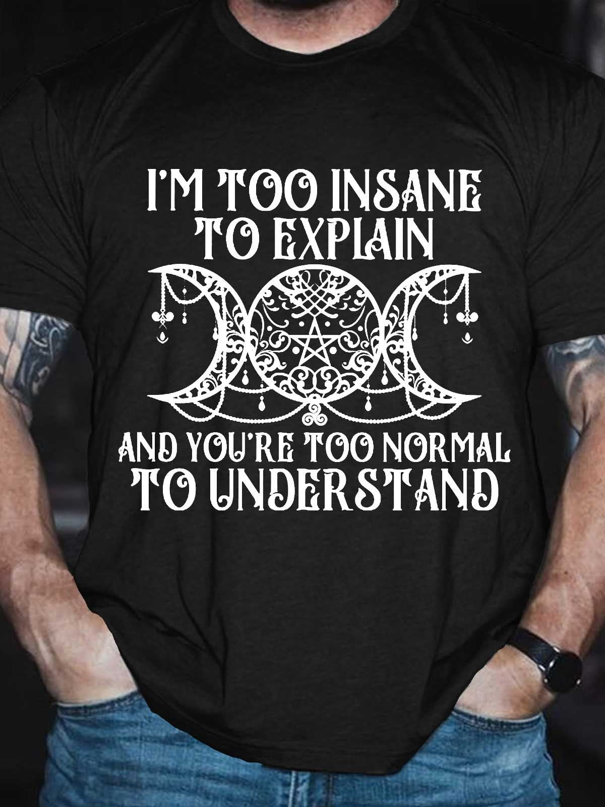Men’S I’M Too Insane To Explain And You’Re Too Normal To Understand T-Shirt
