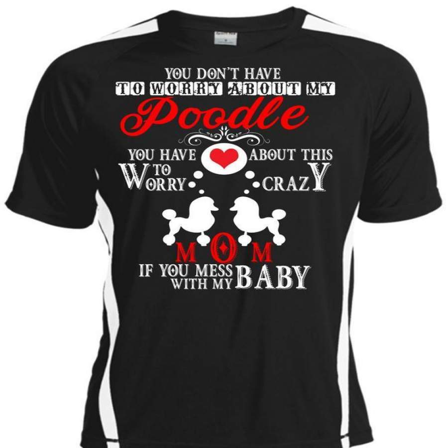 You Don’t Have To Worry About My Poodle T Shirt, Mess With My Baby T Shirt, Cool Shirt