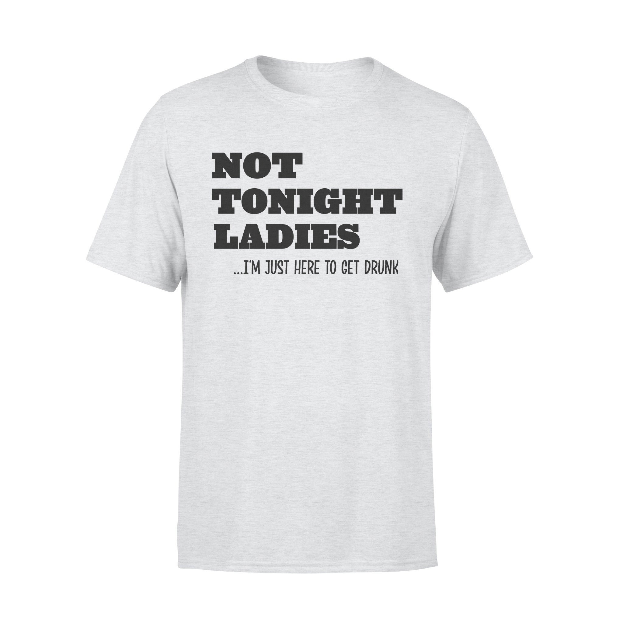 Not Tonight Lady I’m Just Here To Get Drunk – Premium T-shirt