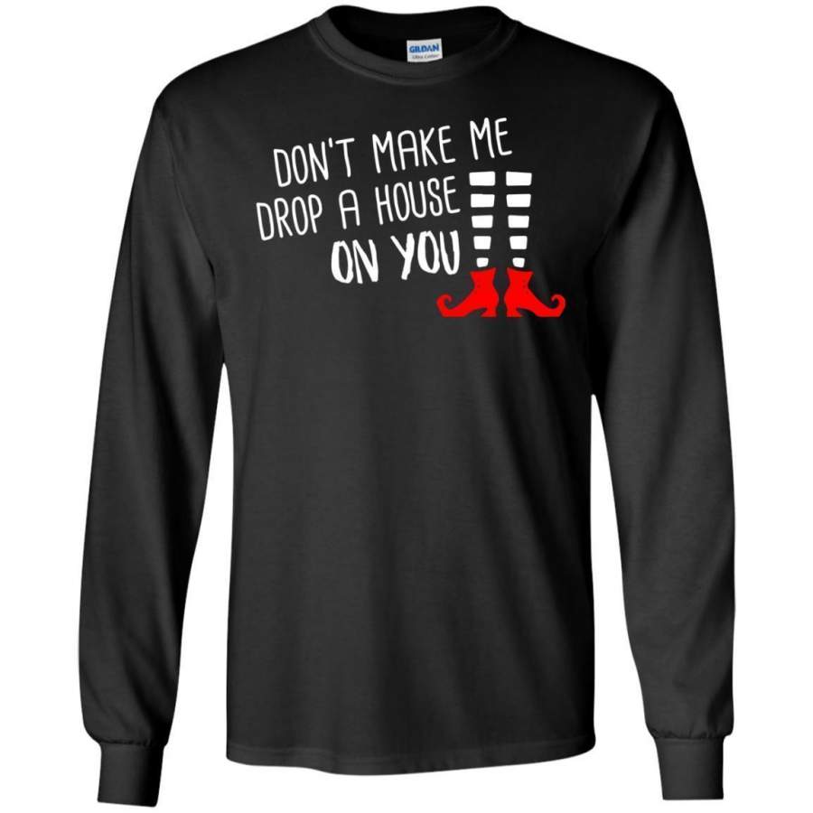 Halloween, Don’t make me drop a house on you Witch LS shirt/Sweatshirt/Hoodie