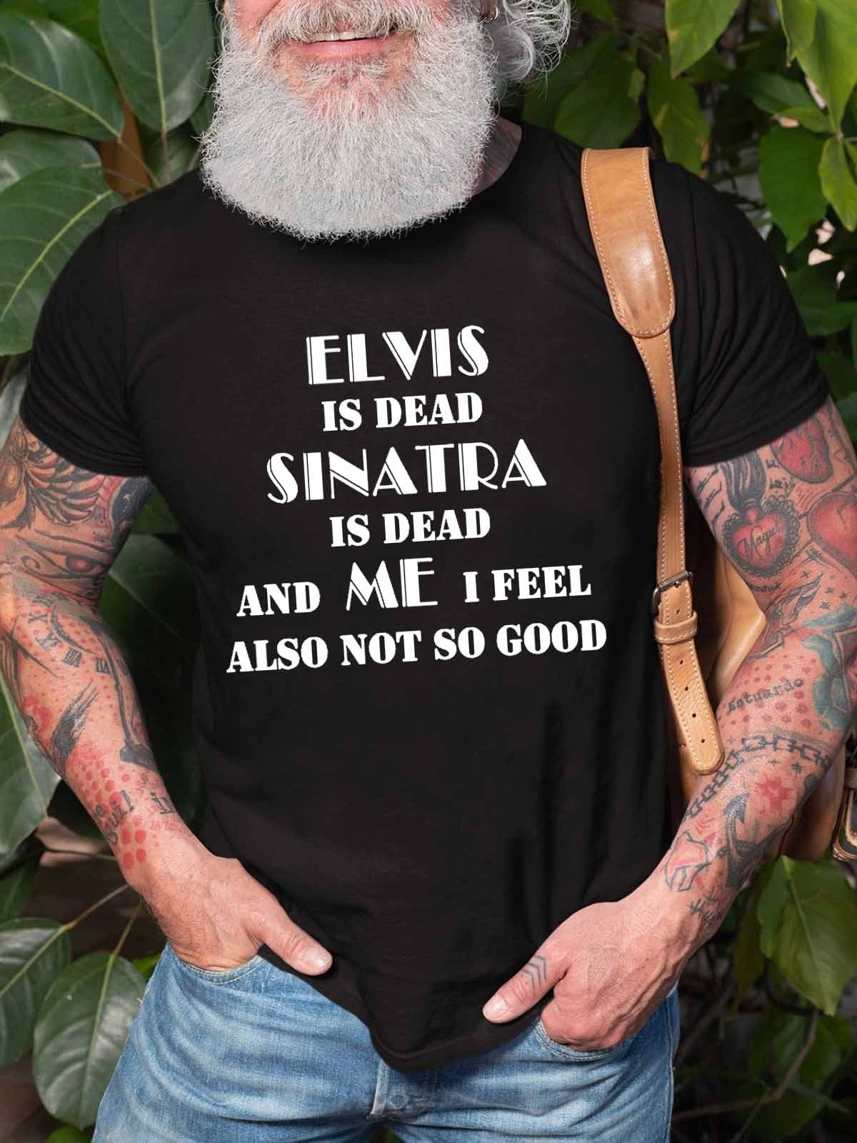 Men’S Elvis Is Dead Sinatra Is Dead And Me I Feel Also Not So Good T-Shirt