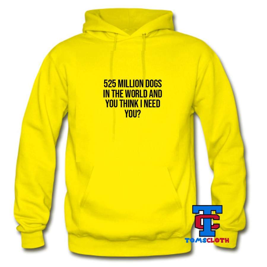 525 Million Dogs In The World And You Think I Need You Hoodie