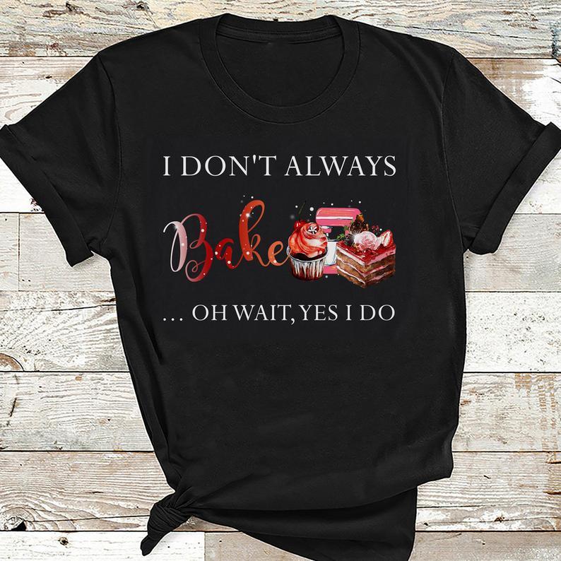 I Dont Always Bake Oh Wait Yes I Do Funny Baking T Shirt Standard/Premium T-Shirt Hoodie