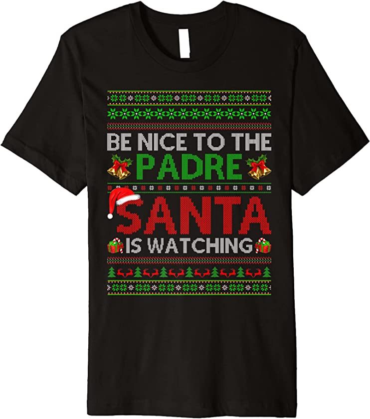 Be Nice To The Padre Santa Is Watching Ugly Christmas Premium T-Shirt