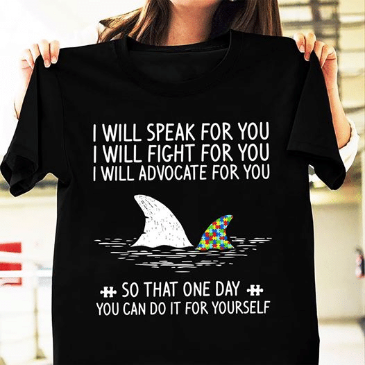 Autism Sharks I Will Speak For You I Will Fight For You I Will Advocate For You So That One Day You Can Do It For Yourself T Shirt Hoodie Sweater  Size S-5Xl