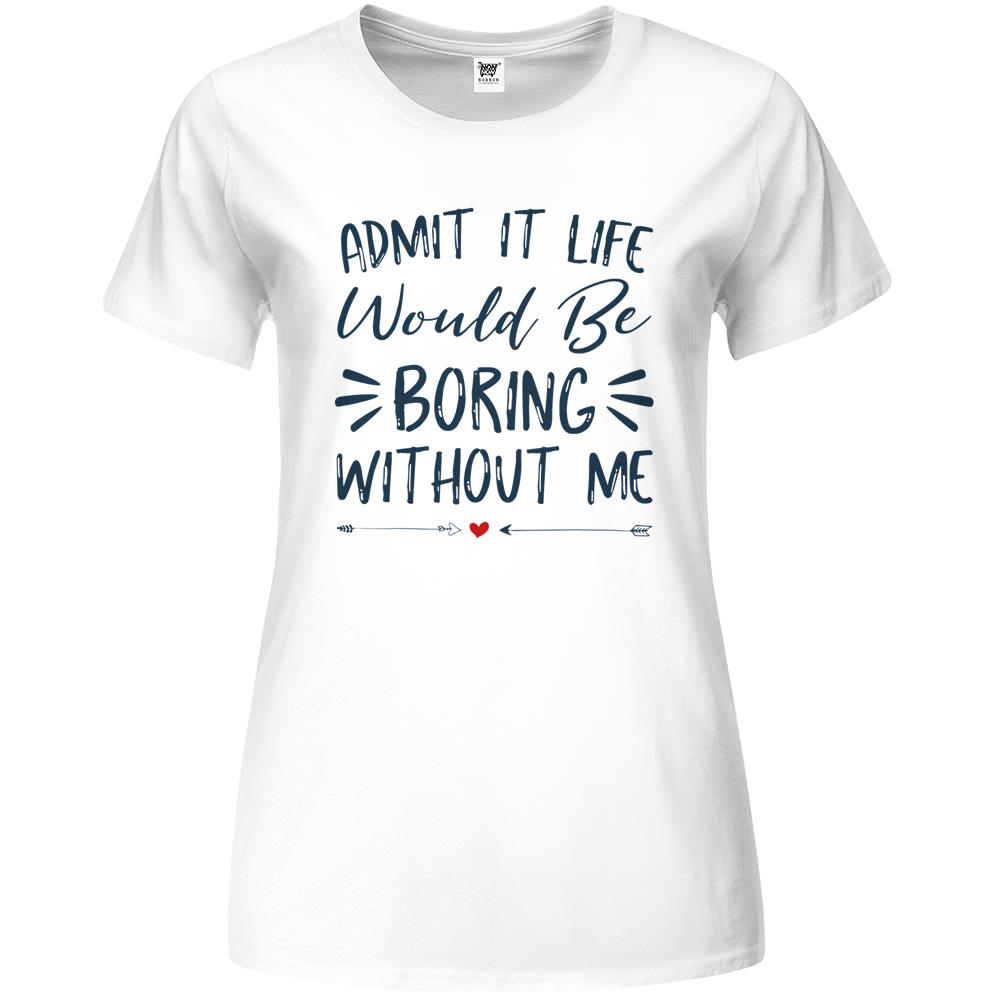 Admit It Life Would Be Boring Without Me (5) Premium Womens T Shirts