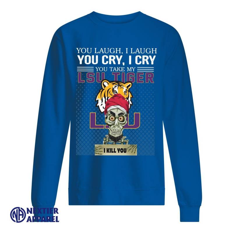 You Laugh I Laugh You Cry I Cry You Take My Lsu Tigers I Kill You Shirt Unisex Sweatshirt