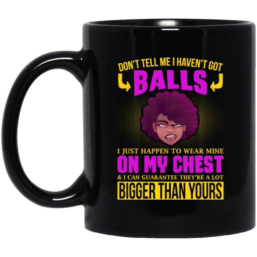 African American Coffee Mug Don’t Tell Me I Haven’t Got Balls I Just Happen To Wear Mine On My Chest 11oz – 15oz Black Mug