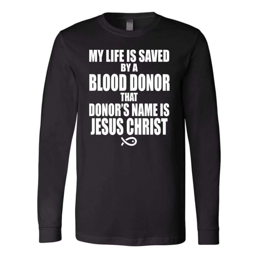 My life is saved by a blood donor named Jesus Christ long sleeve t-shirt