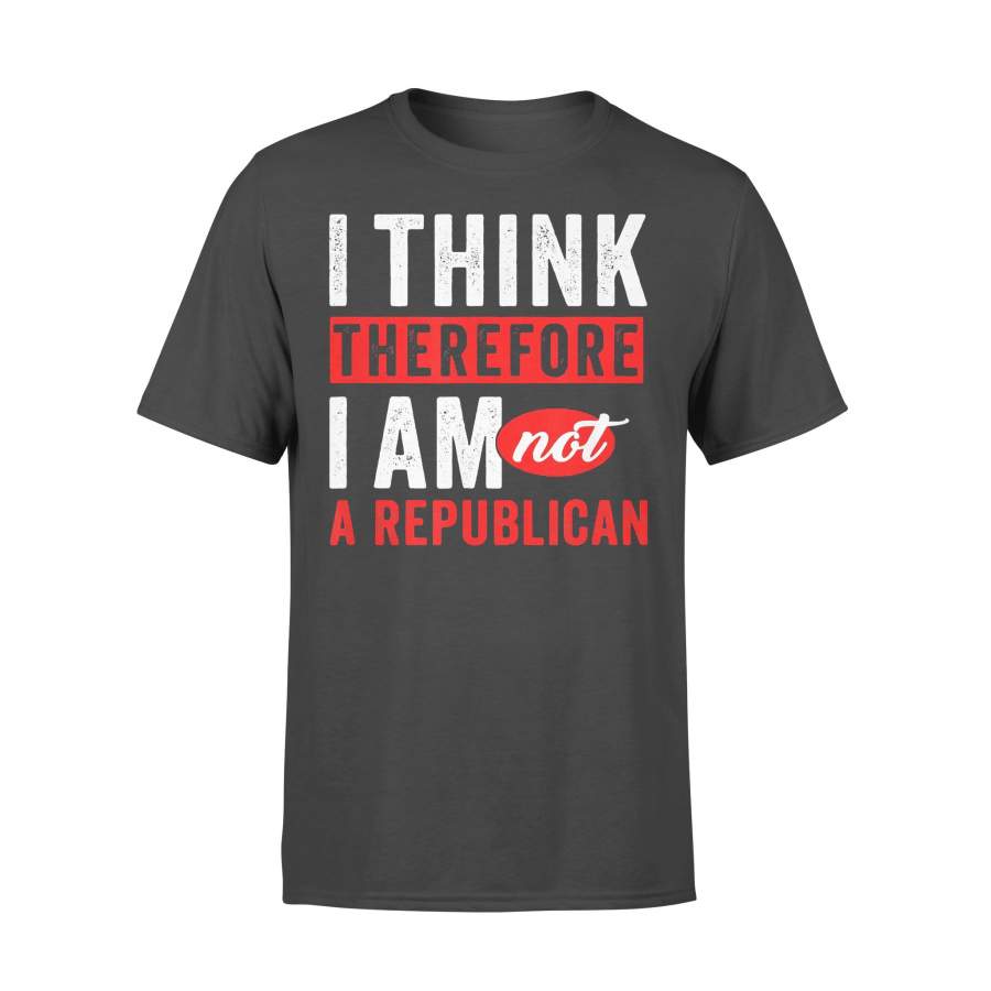 I Think Therefore I Am Not A Republican T-shirt