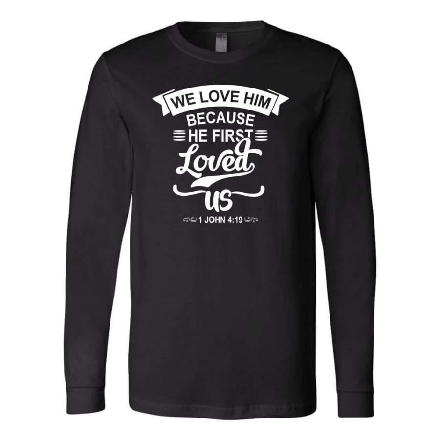 We love him because he first loved us 1 John 4:19 long sleeve t-shirt