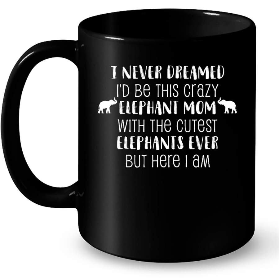 I Never Dreamed I d Be This Crazy Elephant Mom With The Cutest Elephants Ever But Here I Am – Full-Wrap Coffee Black Mug