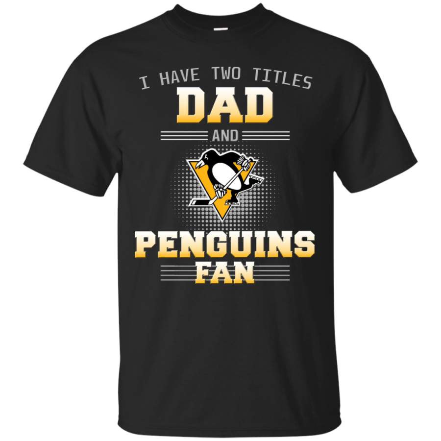 I Have Two Titles Dad And Pittsburgh Penguins Fan T Shirts