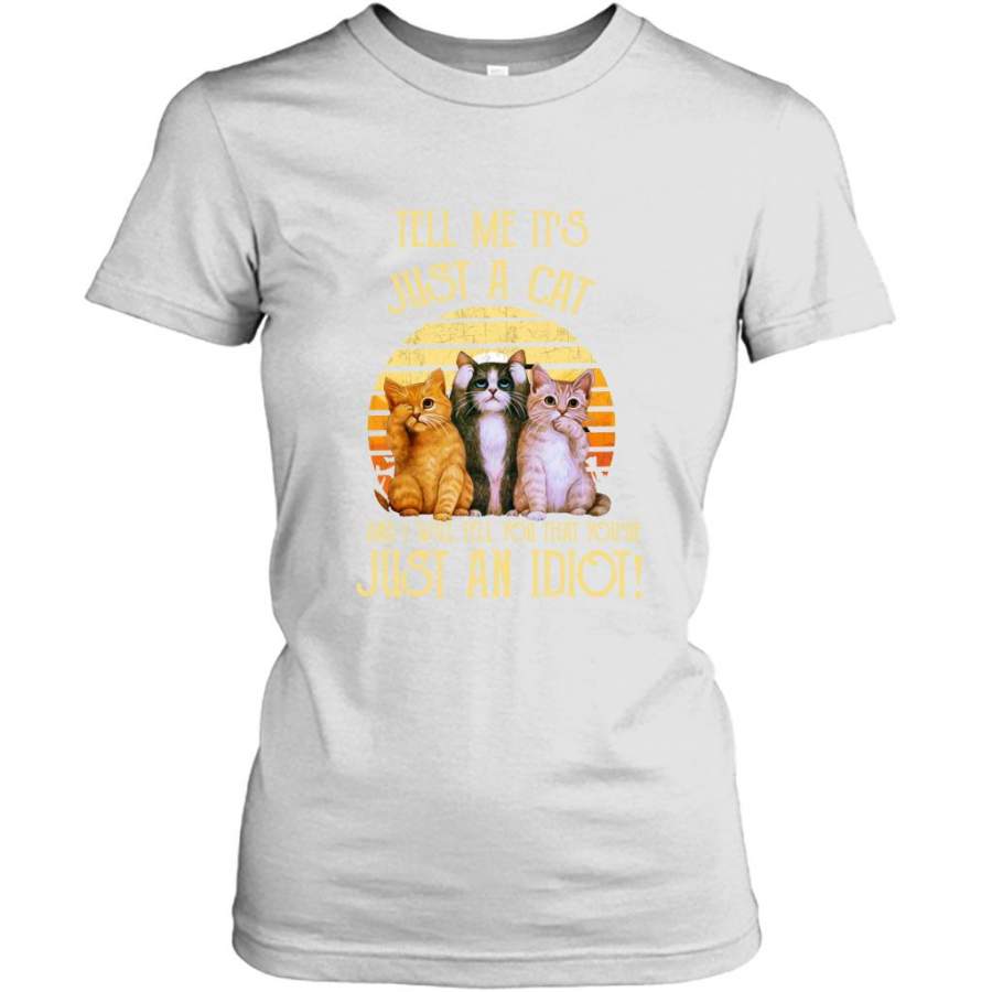 Tell Me It’s Just A Cat And I Will Tell You That You’re Just An Idiot, Sunset Classic Vintage – Gildan Women Shirt